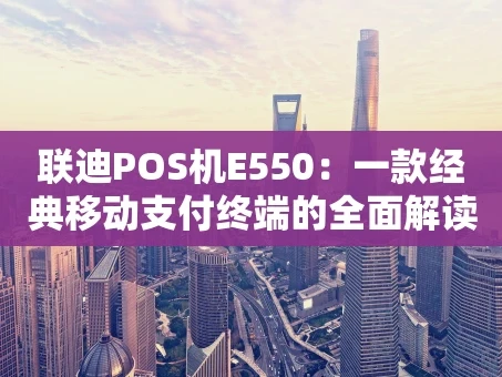 重庆联迪POS机E550：一款经典移动支付终端的全面解读