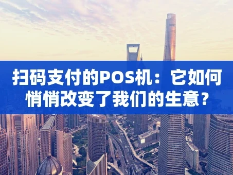 重庆扫码支付的POS机：它如何悄悄改变了我们的生意？