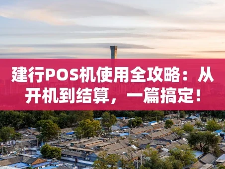 重庆建行POS机使用全攻略：从开机到结算，一篇搞定！