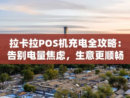 重庆拉卡拉POS机充电全攻略：告别电量焦虑，生意更顺畅