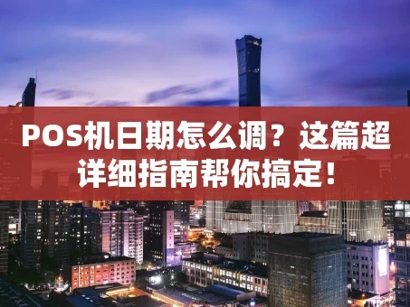 重庆POS机日期怎么调？这篇超详细指南帮你搞定！
