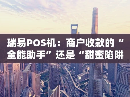 重庆瑞易POS机：商户收款的“全能助手”还是“甜蜜陷阱”？
