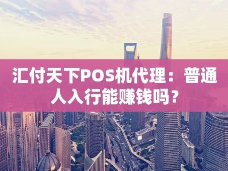 重庆汇付天下POS机代理：普通人入行能赚钱吗？