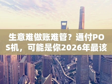 重庆生意难做账难管？通付POS机，可能是你2026年最该做的明智选择