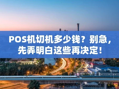 重庆POS机切机多少钱？别急，先弄明白这些再决定！
