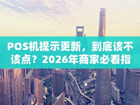重庆POS机提示更新，到底该不该点？2026年商家必看指南