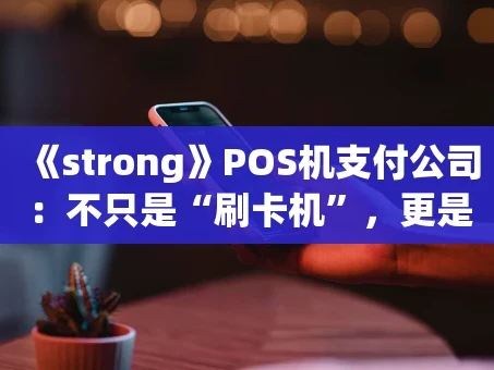 重庆《strong》POS机支付公司：不只是“刷卡机”，更是商户的数字化合伙人《strong》