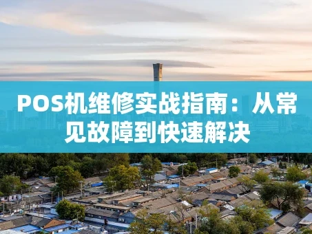 重庆POS机维修实战指南：从常见故障到快速解决
