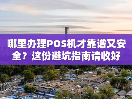 重庆哪里办理POS机才靠谱又安全？这份避坑指南请收好
