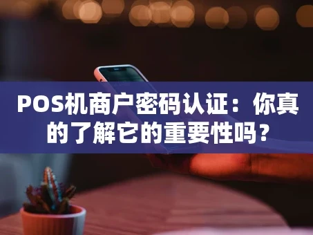 重庆POS机商户密码认证：你真的了解它的重要性吗？
