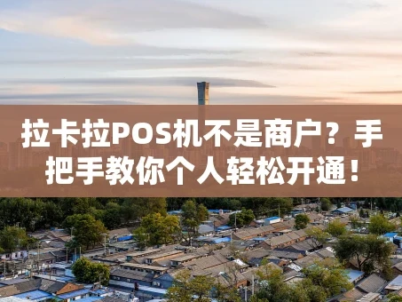 重庆拉卡拉POS机不是商户？手把手教你个人轻松开通！