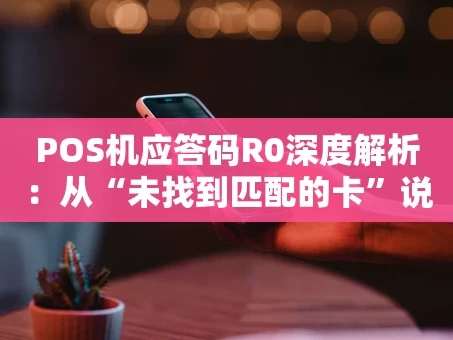 重庆POS机应答码R0深度解析：从“未找到匹配的卡”说开去