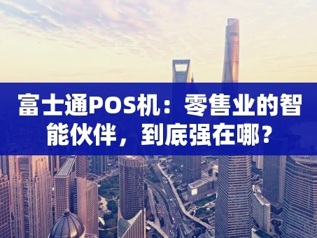 重庆富士通POS机：零售业的智能伙伴，到底强在哪？