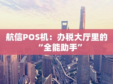 重庆航信POS机：办税大厅里的“全能助手”