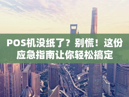 重庆POS机没纸了？别慌！这份应急指南让你轻松搞定