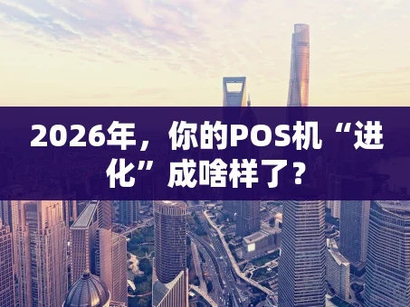 重庆2026年，你的POS机“进化”成啥样了？