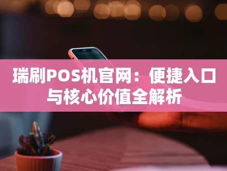 重庆瑞刷POS机官网：便捷入口与核心价值全解析