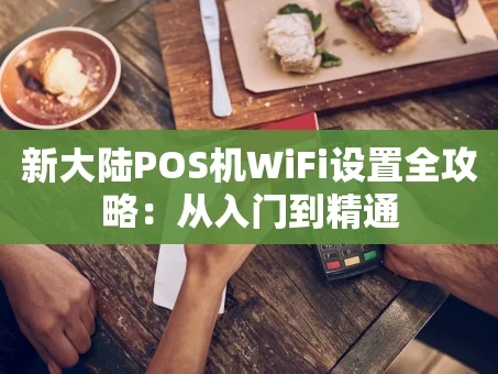 重庆新大陆POS机WiFi设置全攻略：从入门到精通