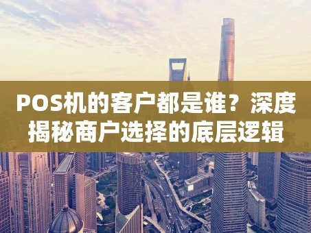 重庆POS机的客户都是谁？深度揭秘商户选择的底层逻辑