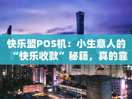 重庆快乐盟POS机：小生意人的“快乐收款”秘籍，真的靠谱吗？