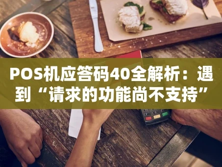重庆POS机应答码40全解析：遇到“请求的功能尚不支持”怎么办？
