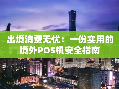 重庆出境消费无忧：一份实用的境外POS机安全指南
