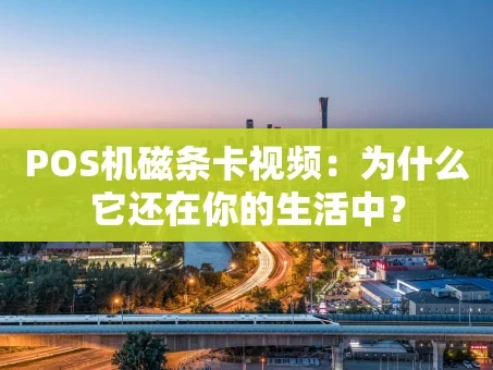 重庆POS机磁条卡视频：为什么它还在你的生活中？