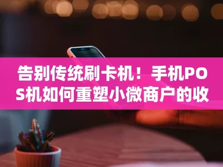 重庆告别传统刷卡机！手机POS机如何重塑小微商户的收款体验？