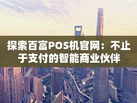 重庆探索百富POS机官网：不止于支付的智能商业伙伴