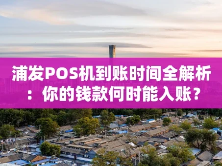重庆浦发POS机到账时间全解析：你的钱款何时能入账？