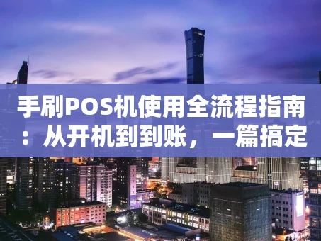 重庆手刷POS机使用全流程指南：从开机到到账，一篇搞定