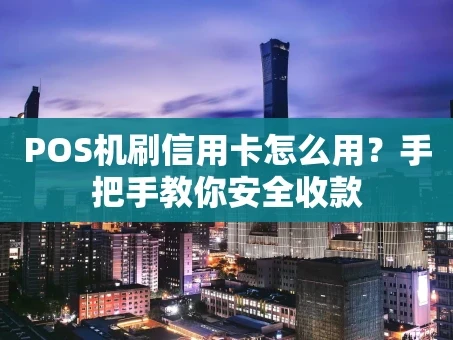重庆POS机刷信用卡怎么用？手把手教你安全收款