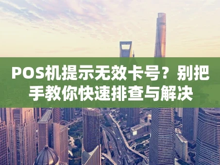 重庆POS机提示无效卡号？别把手教你快速排查与解决