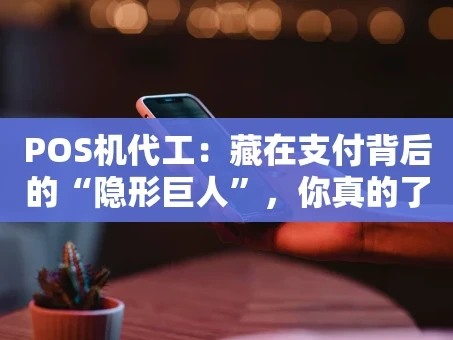 重庆POS机代工：藏在支付背后的“隐形巨人”，你真的了解吗？