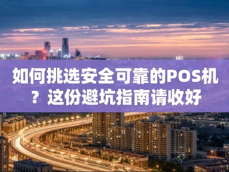 重庆如何挑选安全可靠的POS机？这份避坑指南请收好