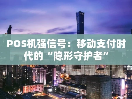 重庆POS机强信号：移动支付时代的“隐形守护者”