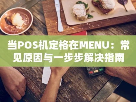 重庆当POS机定格在MENU：常见原因与一步步解决指南