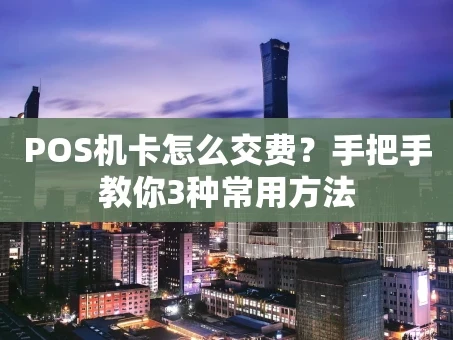 重庆POS机卡怎么交费？手把手教你3种常用方法