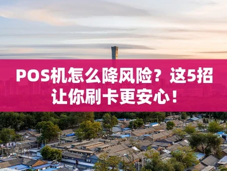 重庆POS机怎么降风险？这5招让你刷卡更安心！