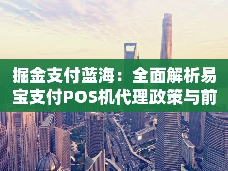重庆掘金支付蓝海：全面解析易宝支付POS机代理政策与前景