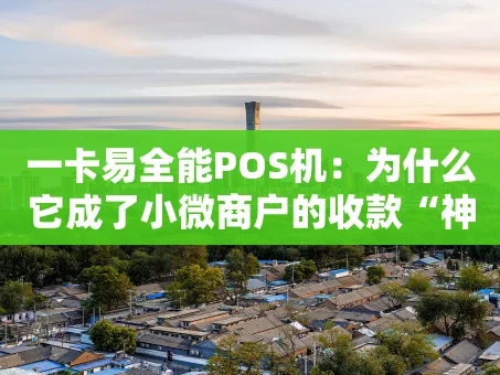重庆一卡易全能POS机：为什么它成了小微商户的收款“神器”？