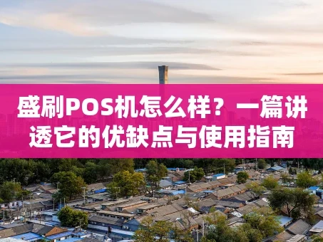 重庆盛刷POS机怎么样？一篇讲透它的优缺点与使用指南