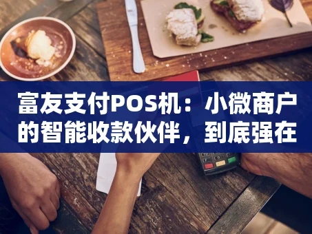 重庆富友支付POS机：小微商户的智能收款伙伴，到底强在哪？