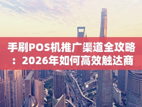 重庆手刷POS机推广渠道全攻略：2026年如何高效触达商户？