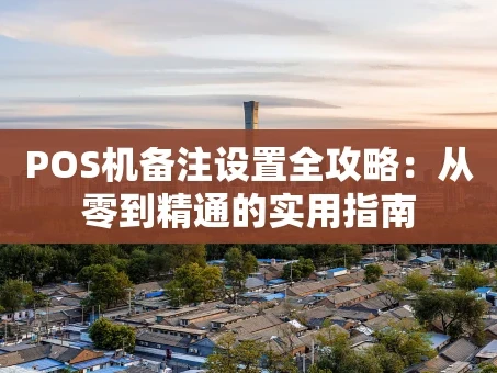 重庆POS机备注设置全攻略：从零到精通的实用指南