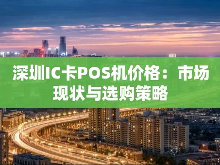 重庆深圳IC卡POS机价格：市场现状与选购策略