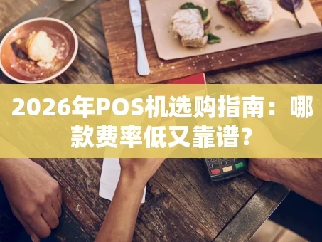 重庆2026年POS机选购指南：哪款费率低又靠谱？