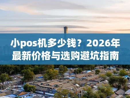 重庆小pos机多少钱？2026年最新价格与选购避坑指南