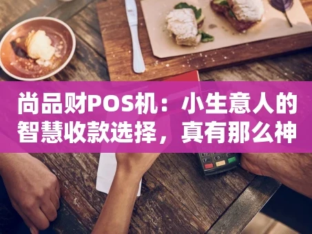 重庆尚品财POS机：小生意人的智慧收款选择，真有那么神？