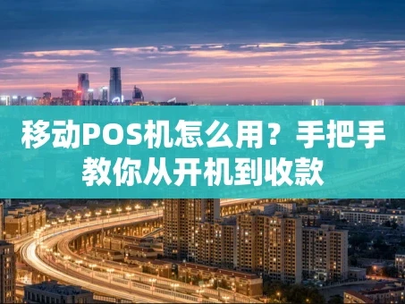重庆移动POS机怎么用？手把手教你从开机到收款
